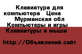 Клавиатура для компьютера › Цена ­ 500 - Мурманская обл. Компьютеры и игры » Клавиатуры и мыши   